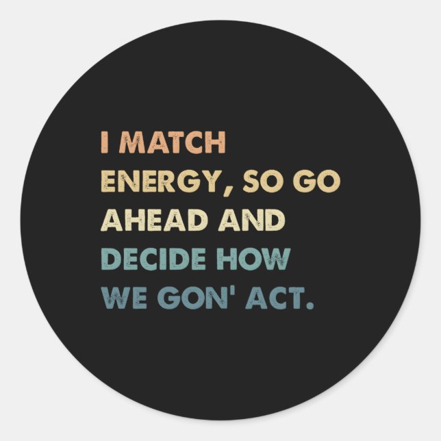 I Match Energy So Go Ahead And Decide How We Gon'  Classic Round Sticker (Front)