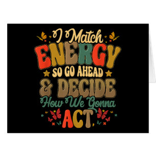 I Match Energy So Go Ahead And Decide How We Gonna