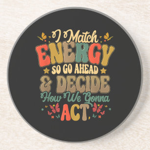 I Match Energy So Go Ahead And Decide How We Gonna Coaster