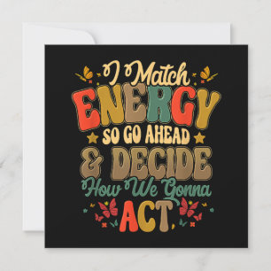 I Match Energy So Go Ahead And Decide How We Gonna Invitation