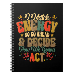 I Match Energy So Go Ahead And Decide How We Gonna Notebook