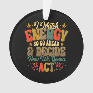 I Match Energy So Go Ahead And Decide How We Gonna Ornament