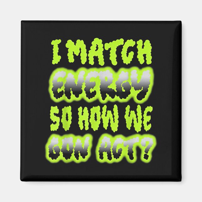 I Match Energy So How We Gon Act Magnet (Front)