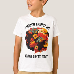 I Match Energy So How We Gon' Act Today Black Girl T-Shirt