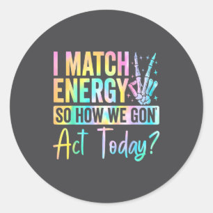 I Match Energy So How We Gon Act Today Funny Quote Classic Round Sticker