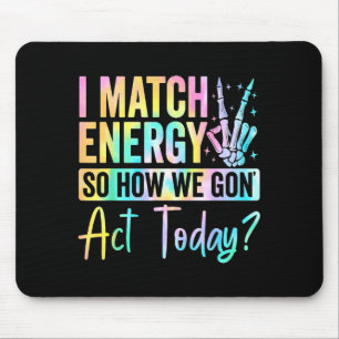 I Match Energy So How We Gon Act Today Funny Quote Mouse Pad