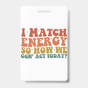 I Match Energy So How We Gon' Act Today Sarcastic ID Badge
