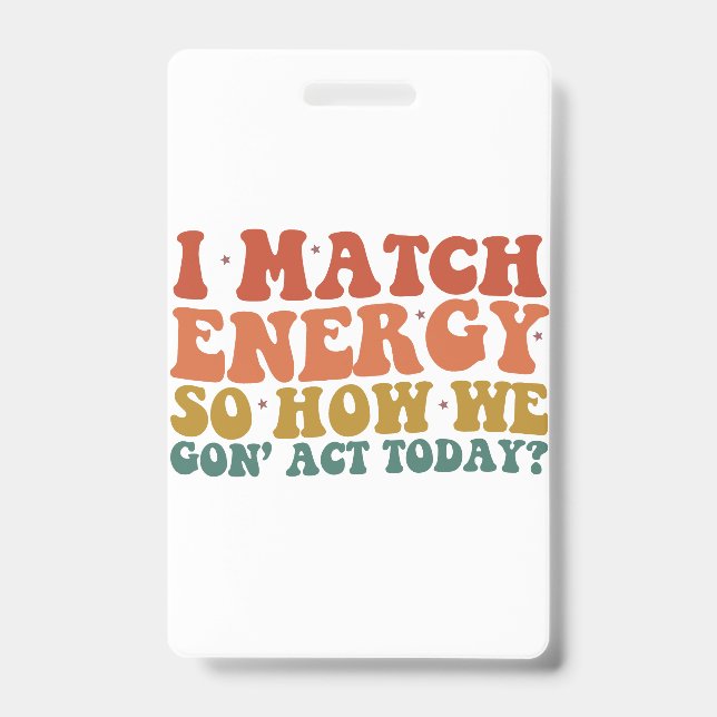 I Match Energy So How We Gon' Act Today Sarcastic ID Badge (Front)