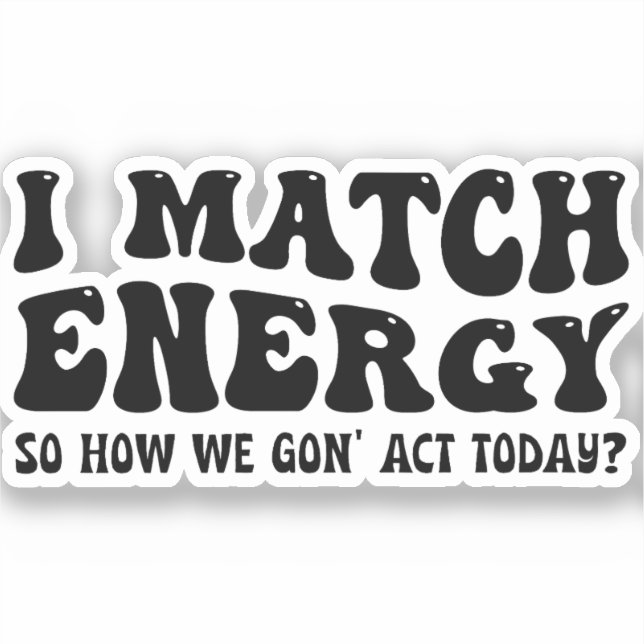 I Match Energy So How We Gon' to Act Today (Front)