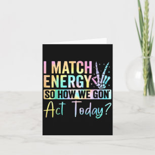 I Match Energy So How We Gone Act Today Tie Dye Ha Card