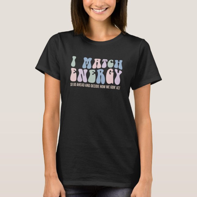 I Match Energy So You Decide  4 T-Shirt (Front)