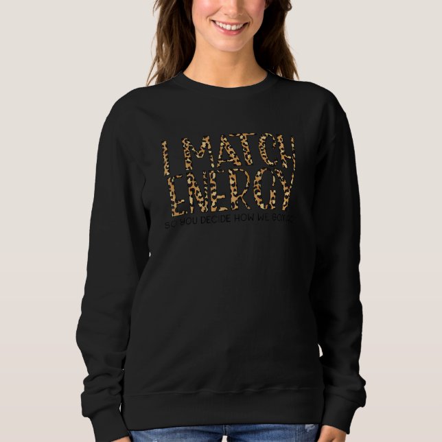 I Match Energy So You Decide How We Gon Act  5 Sweatshirt (Front)
