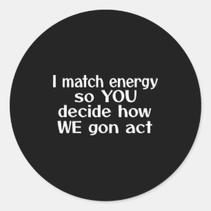 I Match Energy So You Decide How We Gon Act  Classic Round Sticker