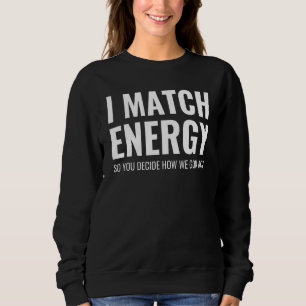 I Match Energy So You Decide How We Gonna Act Intr Sweatshirt
