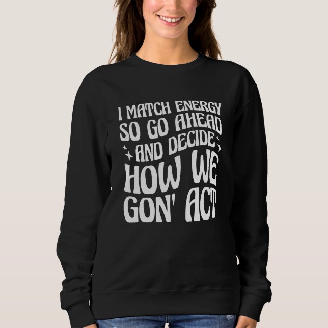 I Match Energy So You Decide Sweatshirt (Front)