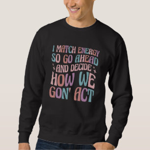 I Match Energy So You Decide Sweatshirt