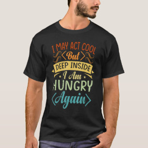 I May Act Cool But Deep Inside I Am Hungry Again - T-Shirt