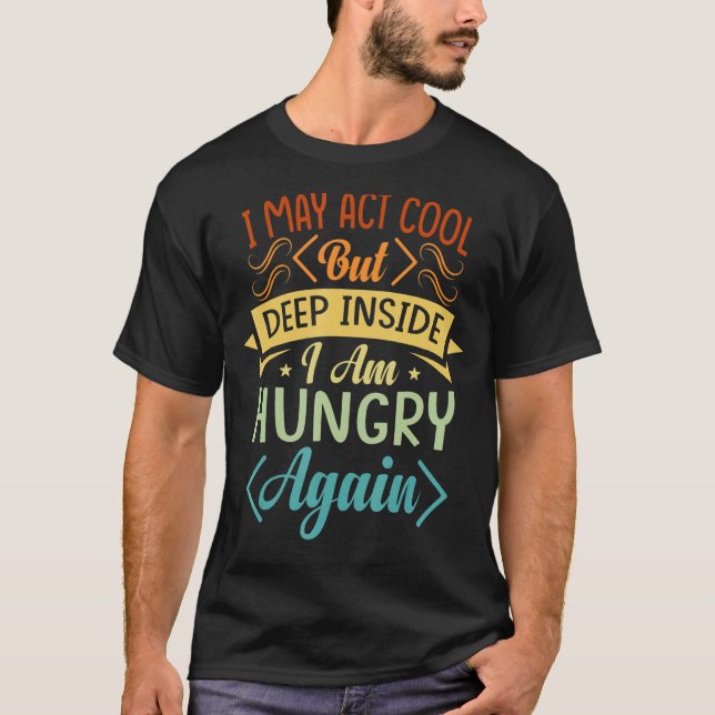 I May Act Cool But Deep Inside I Am Hungry Again   T-Shirt (Front)
