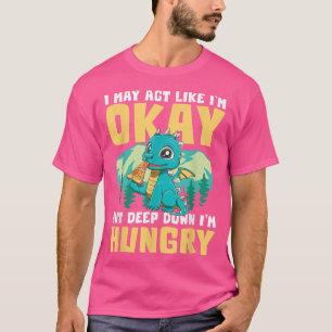 I MAY ACT LIKE I'M OKAY BUT DEEP DOWN I'M HUNGRY T-Shirt