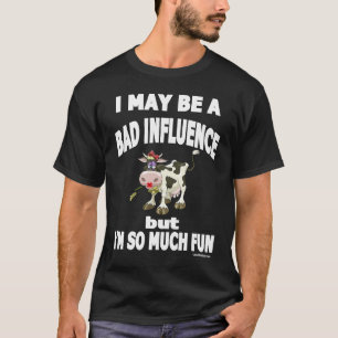 I May Be a Bad Influence But I'm So Much Fun Humou T-Shirt
