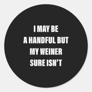 I May Be A Handful But My Weiner Sure Isnt Classic Round Sticker