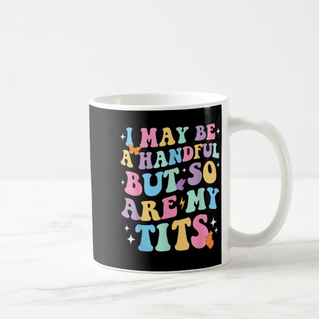 I May Be A Handful But So Are My Funny Sarcasm Gir Coffee Mug (Right)