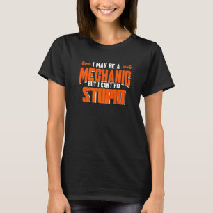 I May Be A Mechanic But I Can't Fix Stupid Mechani T-Shirt