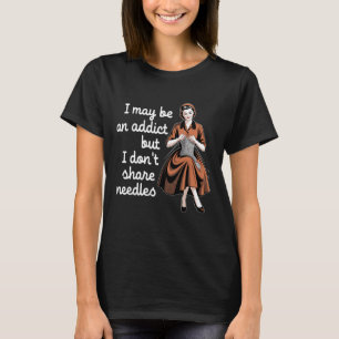 I May Be An Addict But I Don't Share Needles T-Shirt