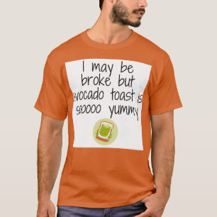 I may be broke but avocado toast is so yummy T-Shirt