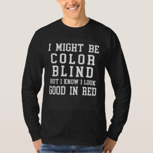 I May Be Colorblind But I Know I Look Good In Red T-Shirt
