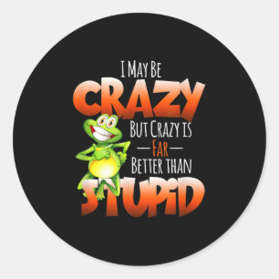 I May Be Crazy But Crazy Is Better Than Stupid Fun Classic Round Sticker