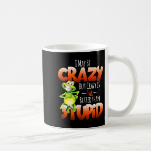 I May Be Crazy But Crazy Is Better Than Stupid Fun Coffee Mug