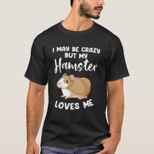 I may be crazy but my hamster loves me hamsters T-Shirt