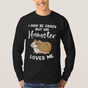 I may be crazy but my hamster loves me hamsters T-Shirt