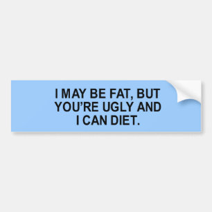 i may be fat, but you're ugly and i can diet t-shi bumper sticker