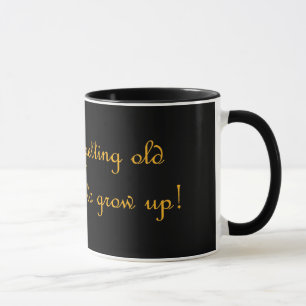 I may be getting old but I refuse to grow up! Mug