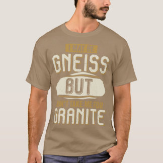 I May Be Gneiss But Dont Take Me For Granite T-Shirt
