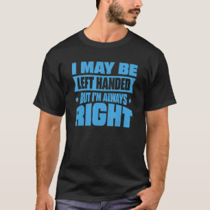I May Be Left Handed But I'm Always Right 1 T-Shirt