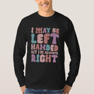 I May Be Left Handed But I'm Always Right 3 T-Shirt