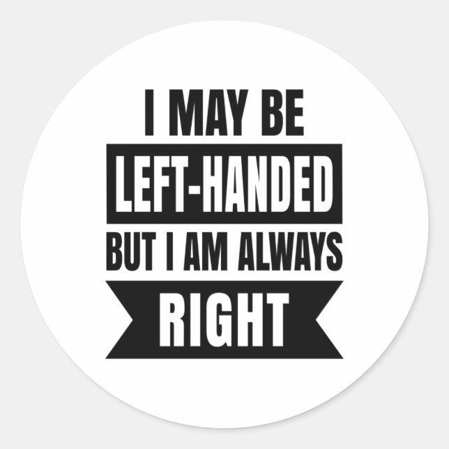 I may be left-handed but I'm always right Classic Round Sticker (Front)