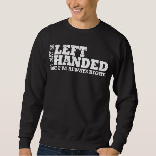 I May Be Left Handed But I'm Always Right Left han Sweatshirt