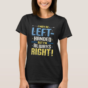 I May Be Left Handed But Im Always Right Left Han T-Shirt