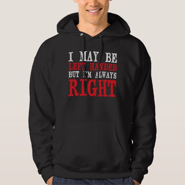 I May Be Left handed But I'm Always Right Lefties Hoodie (Front)