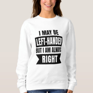 I may be left-handed but I'm always right Sweatshirt
