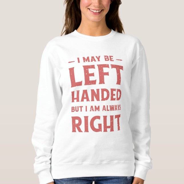 I may be left-handed but I'm always right Sweatshirt (Front)