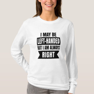 I may be left-handed but I'm always right T-Shirt