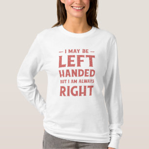 I may be left-handed but I'm always right T-Shirt