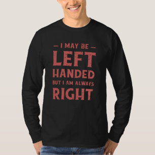 I may be left-handed but I'm always right T-Shirt
