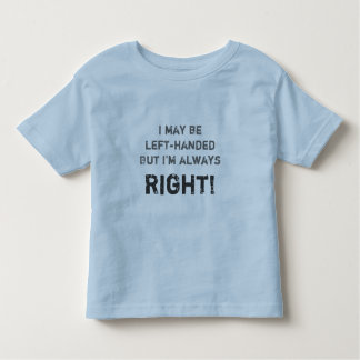 I may be left-handed but I'm always right! Toddler T-Shirt