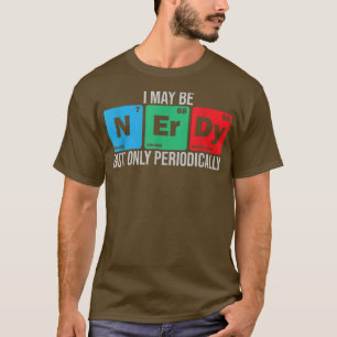 I may be Nerdy but only periodically chemistry stu T-Shirt